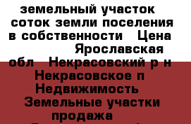 земельный участок 8 соток земли поселения в собственности › Цена ­ 200 000 - Ярославская обл., Некрасовский р-н, Некрасовское п. Недвижимость » Земельные участки продажа   . Ярославская обл.